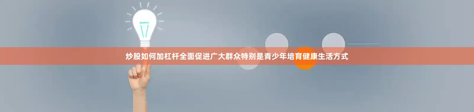 炒股如何加杠杆全面促进广大群众特别是青少年培育健康生活方式