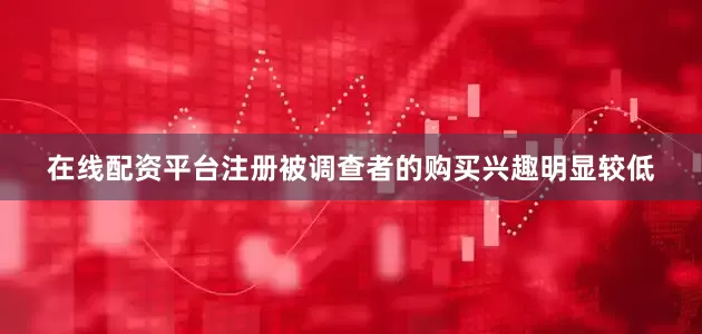 在线配资平台注册被调查者的购买兴趣明显较低