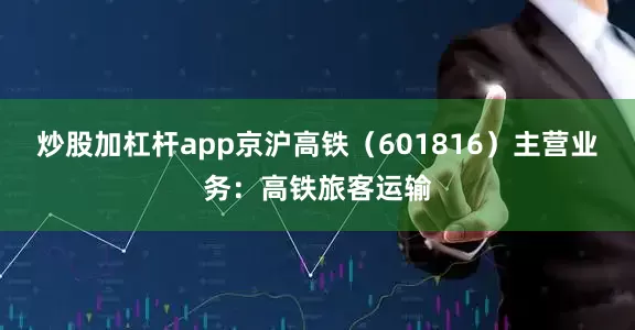 炒股加杠杆app京沪高铁（601816）主营业务：高铁旅客运输