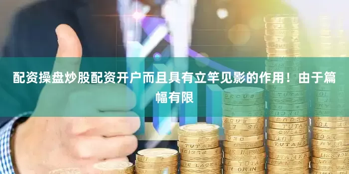 配资操盘炒股配资开户而且具有立竿见影的作用！由于篇幅有限