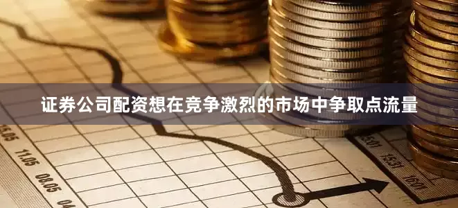 证券公司配资想在竞争激烈的市场中争取点流量