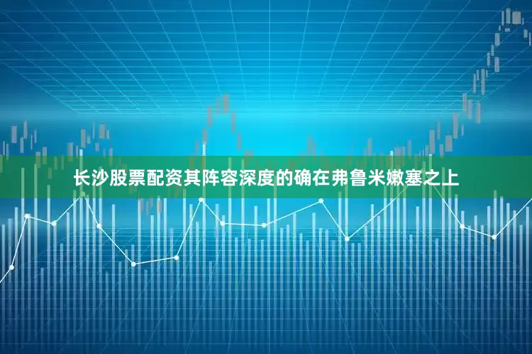 长沙股票配资其阵容深度的确在弗鲁米嫩塞之上
