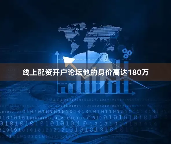 线上配资开户论坛他的身价高达180万