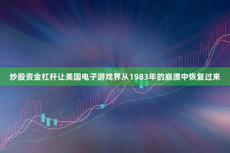 炒股资金杠杆让美国电子游戏界从1983年的崩溃中恢复过来