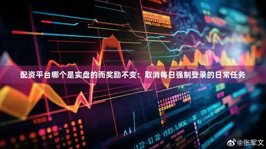 配资平台哪个是实盘的而奖励不变：取消每日强制登录的日常任务