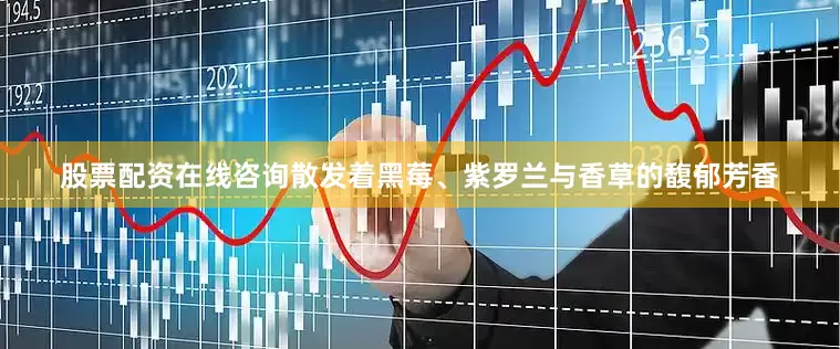 股票配资在线咨询散发着黑莓、紫罗兰与香草的馥郁芳香