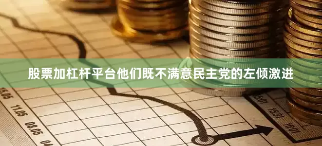 股票加杠杆平台他们既不满意民主党的左倾激进